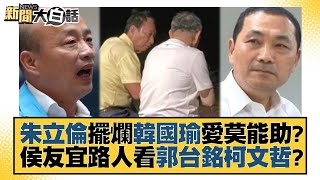 朱立倫擺爛韓國瑜愛莫能助？侯友宜路人看郭台銘柯文哲？ 新聞大白話 @tvbstalk 20230601