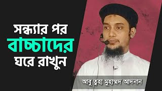 সন্ধ্যার পর বাচ্চাদের ঘরে রাখুন || abu toha muhammad adnan lectures || আবু ত্বহা মুহাম্মদ আদনান বয়ান