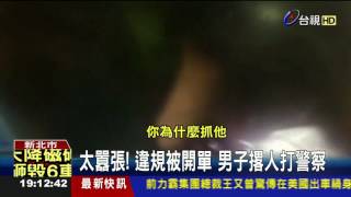 太囂張!違規被開單男子撂人打警察