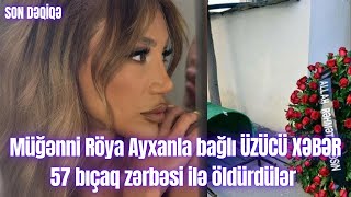 Müğənni Röya Ayxanla bağlı ÜZÜCÜ XƏBƏR 57 bıçaq zərbəsi ilə öldürdülər