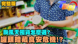 疫情.颱風天來襲!你囤貨了嗎? 小心!泡麵.罐頭買太多有食安危機?! 酸甜果乾可以天天吃嗎? T觀點 20210911 (完整版)