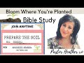 BLOOM WHERE YOU'RE PLANTED WOMEN'S BIBLE STUDY/ preparing the soil of your heart