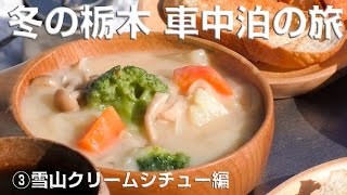 冬の栃木　車中泊の旅③雪山クリームシチュー編　【③Snow mountain cream stew edited】