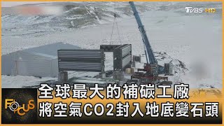 全球最大的補碳工廠  將空氣CO2封入地底變石頭｜方念華｜FOCUS全球新聞 20210914