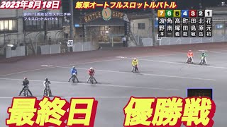 2023年8月18日【優勝戦】飯塚オートフルスロットルバトル最終日