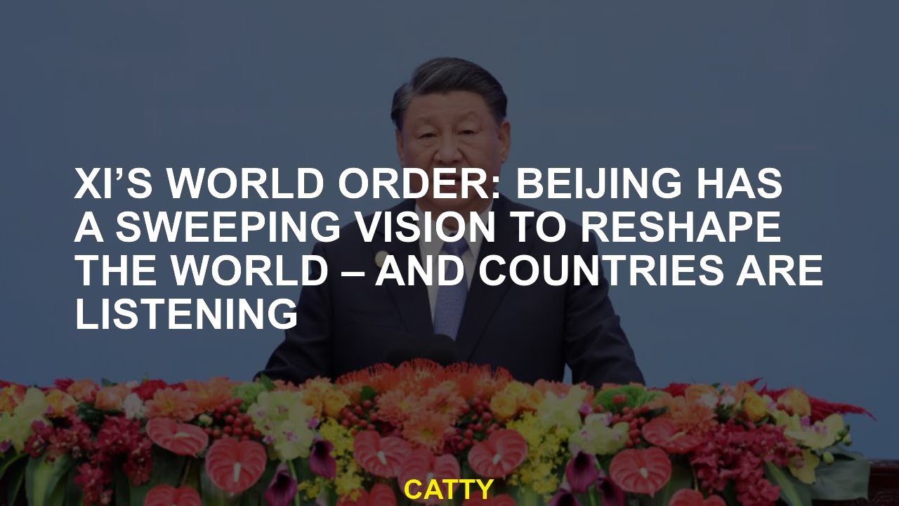 Xi's World Order Beijing Has A Comprehensive Vision To Reshape The ...