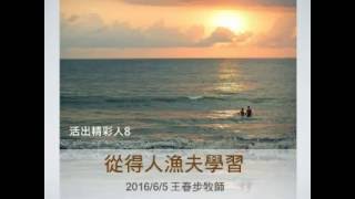 【主日分享】2016 06 05 活出精彩人生8 從得人漁夫學習 王春步牧師