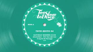 Too Slow To Disco Edits 04: Saturday Morning (DoctorSoul Wot Yow Life Can Truly Be Re - Therapy)