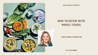 How to Detox With Whole Foods With Anika Christ, RD - Life Time