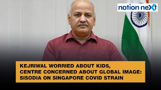 Kejriwal worried about kids, Centre concerned about global image: Sisodia on Singapore COVID strain