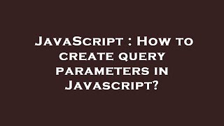 JavaScript : How to create query parameters in Javascript?
