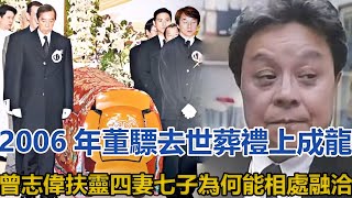 2006年董驃去世，葬禮上成龍曾志偉扶靈，四妻七子為何能相處融洽#董驃#成龍#曾志偉#沈殿俠#張學友