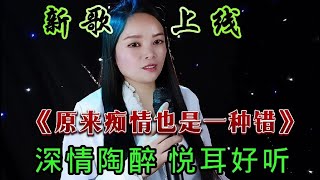 新歌上线《原来痴情也是一种错》旋律优美歌声深情陶醉超级好听