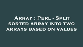 Array : Perl - Split sorted array into two arrays based on values