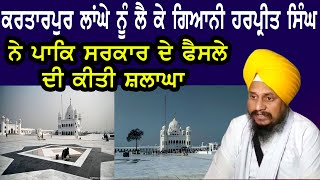 Kartarpur Coridor ਨੂੰ ਲੈ ਕੇ Giyani Harpreet Singh ਨੇ ਪਾਕਿ ਸਰਕਾਰ ਦੇ ਫੈਸਲੇ ਦੀ ਕੀਤੀ ਸ਼ਲਾਘਾ