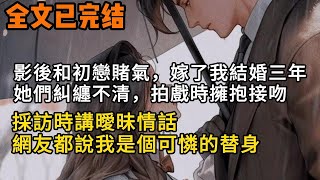 (完結文)影後和初戀賭氣，嫁了我結婚三年，她們糾纏不清，拍戲時擁抱接吻，採訪時講曖昧情話，網友都說我是個可憐的替身。