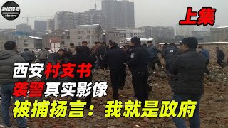 西安村支书袭警真实影像，疯狂敛财6个亿，被捕扬言：我就是政府