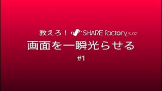 #1 教えろ！SHAREfactory 「画面を一瞬光らせる」