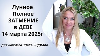 Лунное Полное  ЗАТМЕНИЕ  в  ДЕВЕ 14 марта 2025г.  Для каждого ЗНАКА ЗОДИАКА...