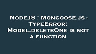 NodeJS : Mongoose.js - TypeError: Model.deleteOne is not a function