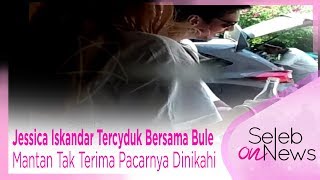 Jessica Iskandar Tercyduk Bersama Bule | Mantan Tak Terima Pacarnya Dinikahi Orang - SELEB ON NEWS