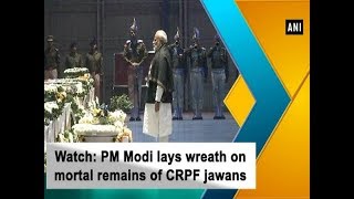 Watch: PM Modi lays wreath on mortal remains of CRPF jawans