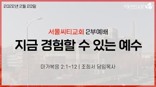 [서울씨티교회 2부예배] 지금 경험할 수 있는 예수 | 마가복음 2:1~12 [22.02.20]