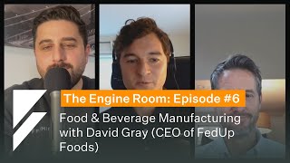 The Engine Room #6: Food \u0026 Beverage Manufacturing with David Gray (CEO of FedUp Foods)