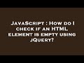 JavaScript : How do I check if an HTML element is empty using jQuery?