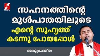 സഹനത്തിൻ്റെ മുൾപാതയിലൂടെ എൻ്റെ സുഹൃത്ത് കടന്നു പോയപ്പോൾ | Anugrahatheeram | Malayalam Bible Message