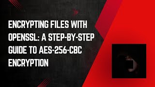 Encrypting Files with OpenSSL: A Step-by-Step Guide to AES-256-CBC Encryption
