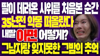 딸이 데려온 사위를 처음 본 순간부터 35년전 소름끼친 악몽이 떠올랐다! 그남자랑 영원히 잊지못할 추억 \