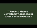 Array : Merge JavaScript objects in array with same key