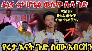 ሩታና ዳኒ ሆቴል ውስጥ ሌላ ጉድ ወጣ የሩታ እናት ጉድ ስሙ አብርሽን 😢💔