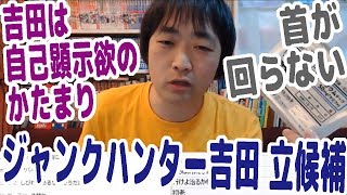 【雑談】首が回らなくなった・ジャンクハンター吉田が立候補する・吉田は自己顕示欲のカタマリ【ピョコタン】