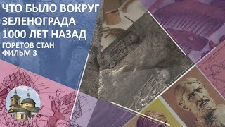 Что было ВОКРУГ ЗЕЛЕНОГРАДА 1000  ЛЕТ НАЗАД? | Горетов Стан - Фильм 3