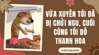 [TRUYỆN AUDIO] Vừa Xuyên Tới Đã Bị Chửi Ngu, Cuối Cùng Tôi Đỗ Thanh Hoa | Dịt Dàng Audio