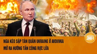 Điểm nóng thế giới: Nga kéo sập tàn quân Ukraine ở Avdiivka mở ra hướng tấn công mới