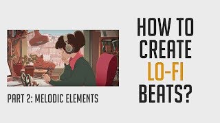 How to Create Lo-Fi Hip Hop Beats? Part 2 - Melodic Elements