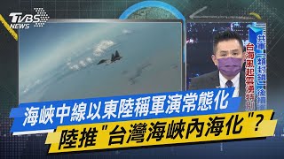 少康戰情室｜海峽中線以東陸稱軍演常態化 陸推「台灣海峽內海化」?