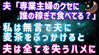 【スカッとする話】夫「専業主婦のくせに！誰の稼ぎで生きてると思ってんだ」私を見下す夫に愛想をつかし無言で麦茶をぶっかけると→夫