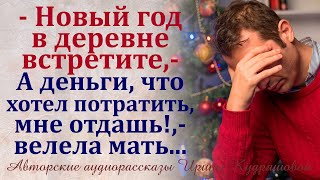 - Новый год в деревне встретите, - велела мать, - А деньги, что хотел потратить, мне отдай!