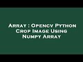 Array : Opencv Python Crop Image Using Numpy Array