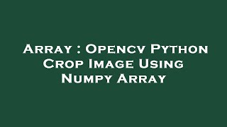 Array : Opencv Python Crop Image Using Numpy Array