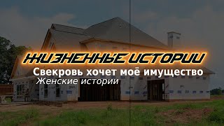 Свекровь хочет моё имущество | Жизненные истории. Женские истории