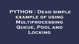 PYTHON : Dead simple example of using Multiprocessing Queue, Pool and Locking