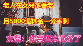 老人在女兒家養老，月5000退休金一分不剩，女兒：你實在太過分了❤️ 【#中老年智慧】❤️ #中老年幸福人生 #幸福生活 #幸福人生 #中老年生活 #為人處世 #生活經驗 #情感故事