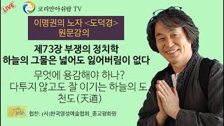 [이명권의 노자 도덕경 원문 강의]  노자 73장- 부쟁의 정치학: 하늘의 그물은 넓어도 잃어버림이 없다 -무엇에 용감해야 하나? 다투지 않고도 잘 이기는 하늘의 도, 천도(天道)