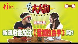 传召大人物 | 黄明志（第1集）：新政府会放过《猛加拉杀手》吗？