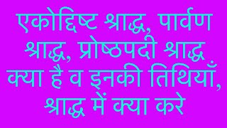 एकोद्दिष्ट श्राद्ध, पार्वण श्राद्ध, प्रोष्ठपदी श्राद्ध क्या है व इनकी तिथियाँ, श्राद्ध में क्या करे